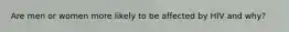 Are men or women more likely to be affected by HIV and why?