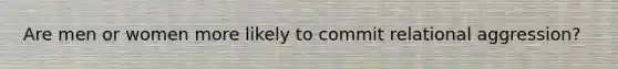 Are men or women more likely to commit relational aggression?