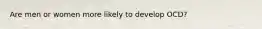 Are men or women more likely to develop OCD?