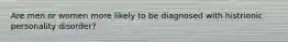 Are men or women more likely to be diagnosed with histrionic personality disorder?