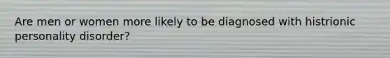 Are men or women more likely to be diagnosed with histrionic personality disorder?