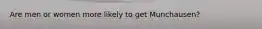 Are men or women more likely to get Munchausen?