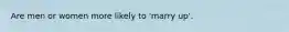 Are men or women more likely to 'marry up'.