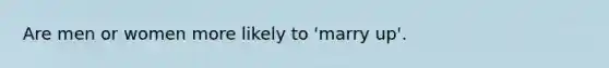Are men or women more likely to 'marry up'.