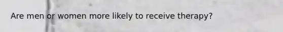 Are men or women more likely to receive therapy?