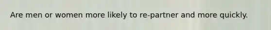 Are men or women more likely to re-partner and more quickly.