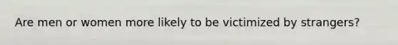 Are men or women more likely to be victimized by strangers?