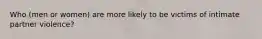 Who (men or women) are more likely to be victims of intimate partner violence?
