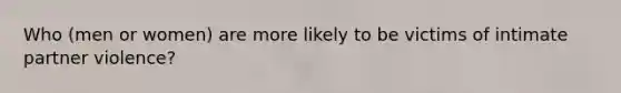 Who (men or women) are more likely to be victims of intimate partner violence?