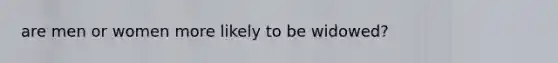 are men or women more likely to be widowed?