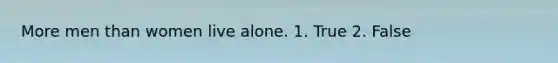 More men than women live alone. 1. True 2. False