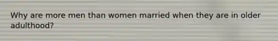 Why are more men than women married when they are in older adulthood?