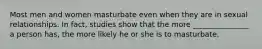 Most men and women masturbate even when they are in sexual relationships. In fact, studies show that the more _______________ a person has, the more likely he or she is to masturbate.