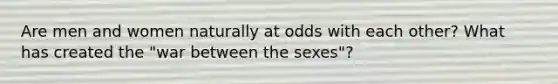 Are men and women naturally at odds with each other? What has created the "war between the sexes"?