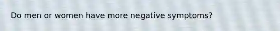 Do men or women have more negative symptoms?