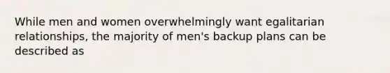 While men and women overwhelmingly want egalitarian relationships, the majority of men's backup plans can be described as