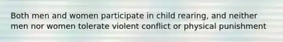 Both men and women participate in child rearing, and neither men nor women tolerate violent conflict or physical punishment