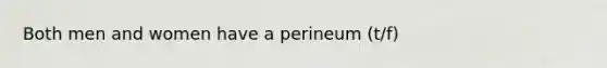 Both men and women have a perineum (t/f)