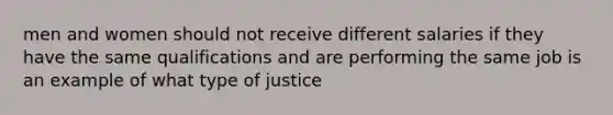 men and women should not receive different salaries if they have the same qualifications and are performing the same job is an example of what type of justice