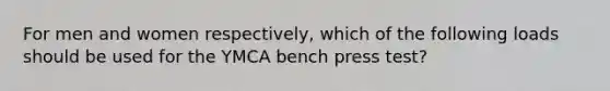 For men and women respectively, which of the following loads should be used for the YMCA bench press test?