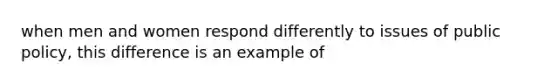 when men and women respond differently to issues of public policy, this difference is an example of