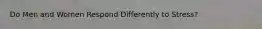 Do Men and Women Respond Differently to Stress?