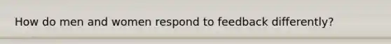 How do men and women respond to feedback differently?