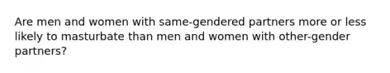 Are men and women with same-gendered partners more or less likely to masturbate than men and women with other-gender partners?