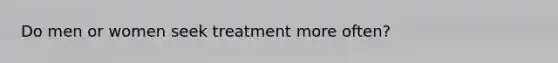 Do men or women seek treatment more often?
