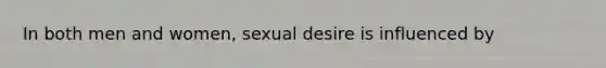 In both men and women, sexual desire is influenced by