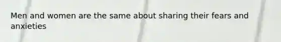 Men and women are the same about sharing their fears and anxieties