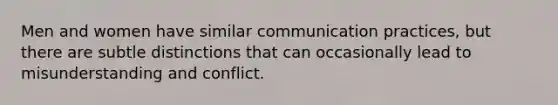 Men and women have similar communication practices, but there are subtle distinctions that can occasionally lead to misunderstanding and conflict.