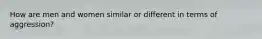 How are men and women similar or different in terms of aggression?