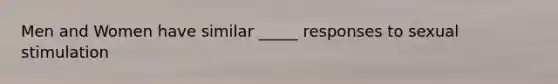 Men and Women have similar _____ responses to sexual stimulation