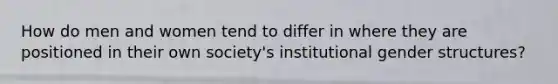 How do men and women tend to differ in where they are positioned in their own society's institutional gender structures?