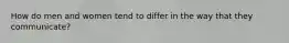 How do men and women tend to differ in the way that they communicate?