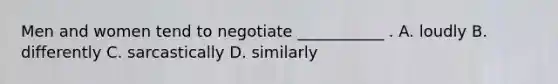 Men and women tend to negotiate​ ___________ . A. loudly B. differently C. sarcastically D. similarly