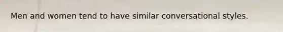 Men and women tend to have similar conversational styles.