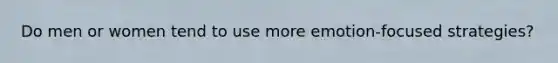 Do men or women tend to use more emotion-focused strategies?