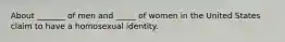 About _______ of men and _____ of women in the United States claim to have a homosexual identity.