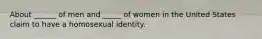 About ______ of men and _____ of women in the United States claim to have a homosexual identity.