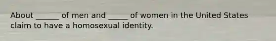 About ______ of men and _____ of women in the United States claim to have a homosexual identity.