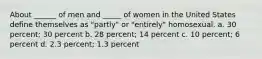 About ______ of men and _____ of women in the United States define themselves as "partly" or "entirely" homosexual. a. 30 percent; 30 percent b. 28 percent; 14 percent c. 10 percent; 6 percent d. 2.3 percent; 1.3 percent