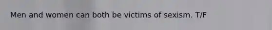 Men and women can both be victims of sexism. T/F