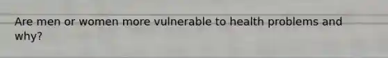 Are men or women more vulnerable to health problems and why?