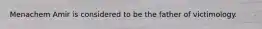 Menachem Amir is considered to be the father of victimology.