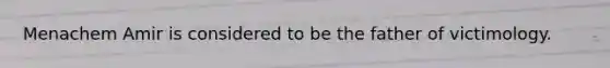 Menachem Amir is considered to be the father of victimology.