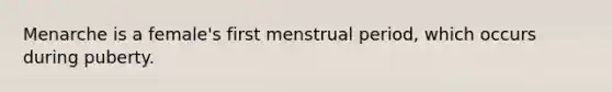 Menarche is a female's first menstrual period, which occurs during puberty.