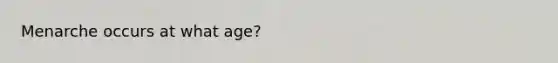 Menarche occurs at what age?