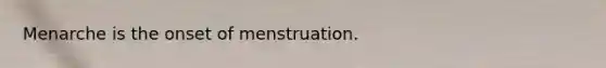 Menarche is the onset of menstruation.